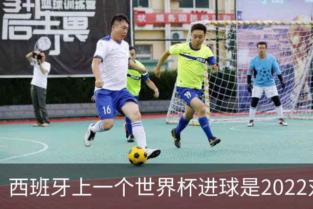 西班牙上一个世界杯进球是2022对日本 距今49射2500传